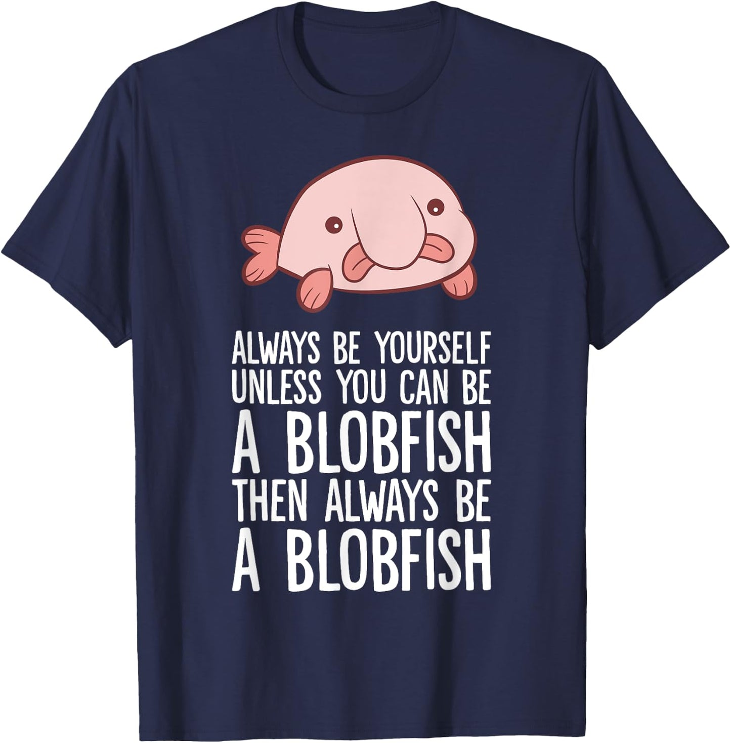 Always Be Yourself Unless You Can Be A Blobfish T-Shirt - T-Shirt | Navy