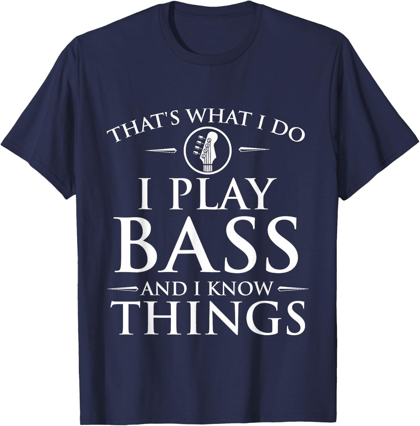 I Play Bass and I Know Things - Bassist Guitar Guitarist T-Shirt - T-Shirt | Navy