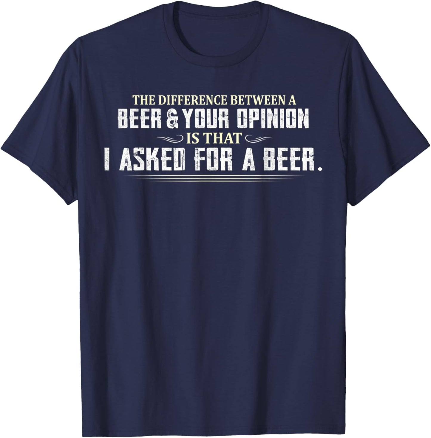 Difference Between Beer Your Opinion I Asked Beer Funny Gift T-Shirt - T-Shirt | Navy