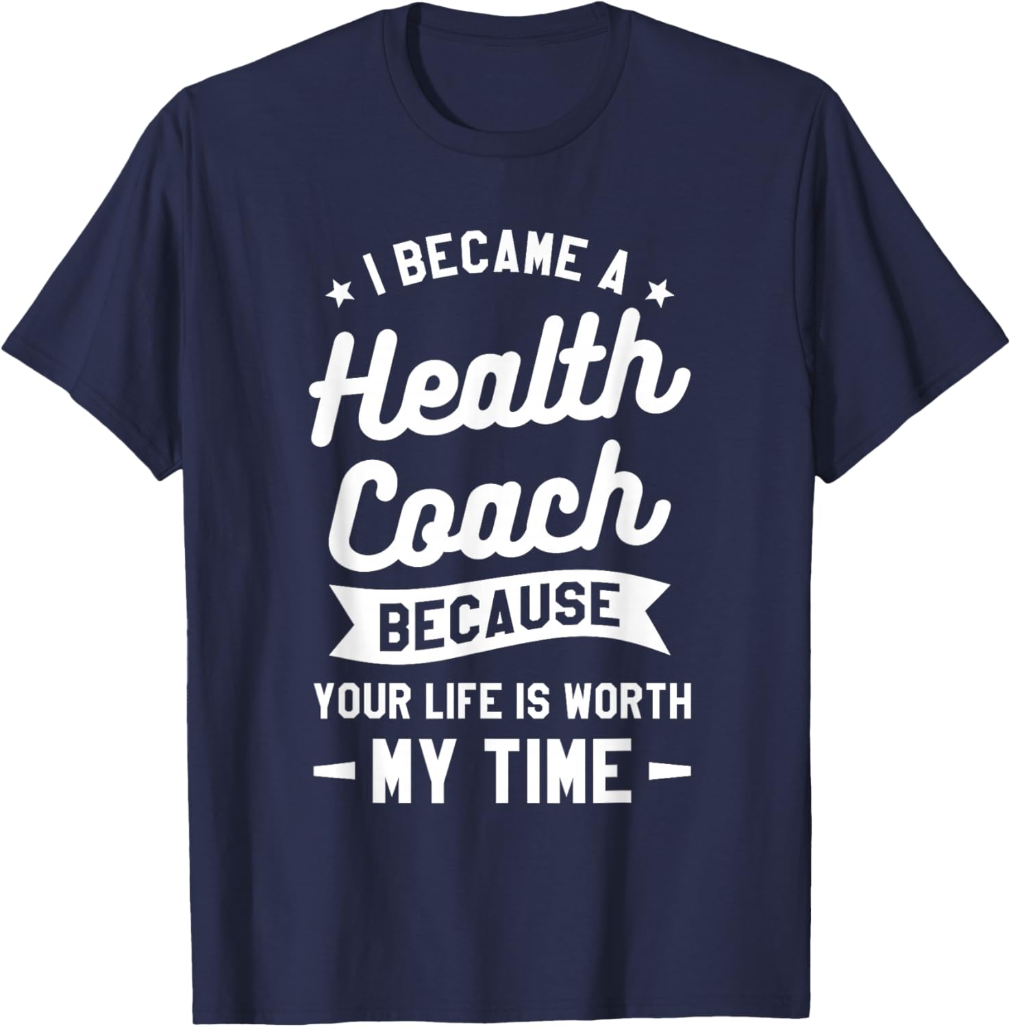 I Became A Health Coach Because Your Life Is Worth My Time T-Shirt - T-Shirt | Navy