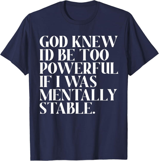 God Knew I'd Be Too Powerful If I Was Mentally Stable Funny T-Shirt - T-Shirt | Navy