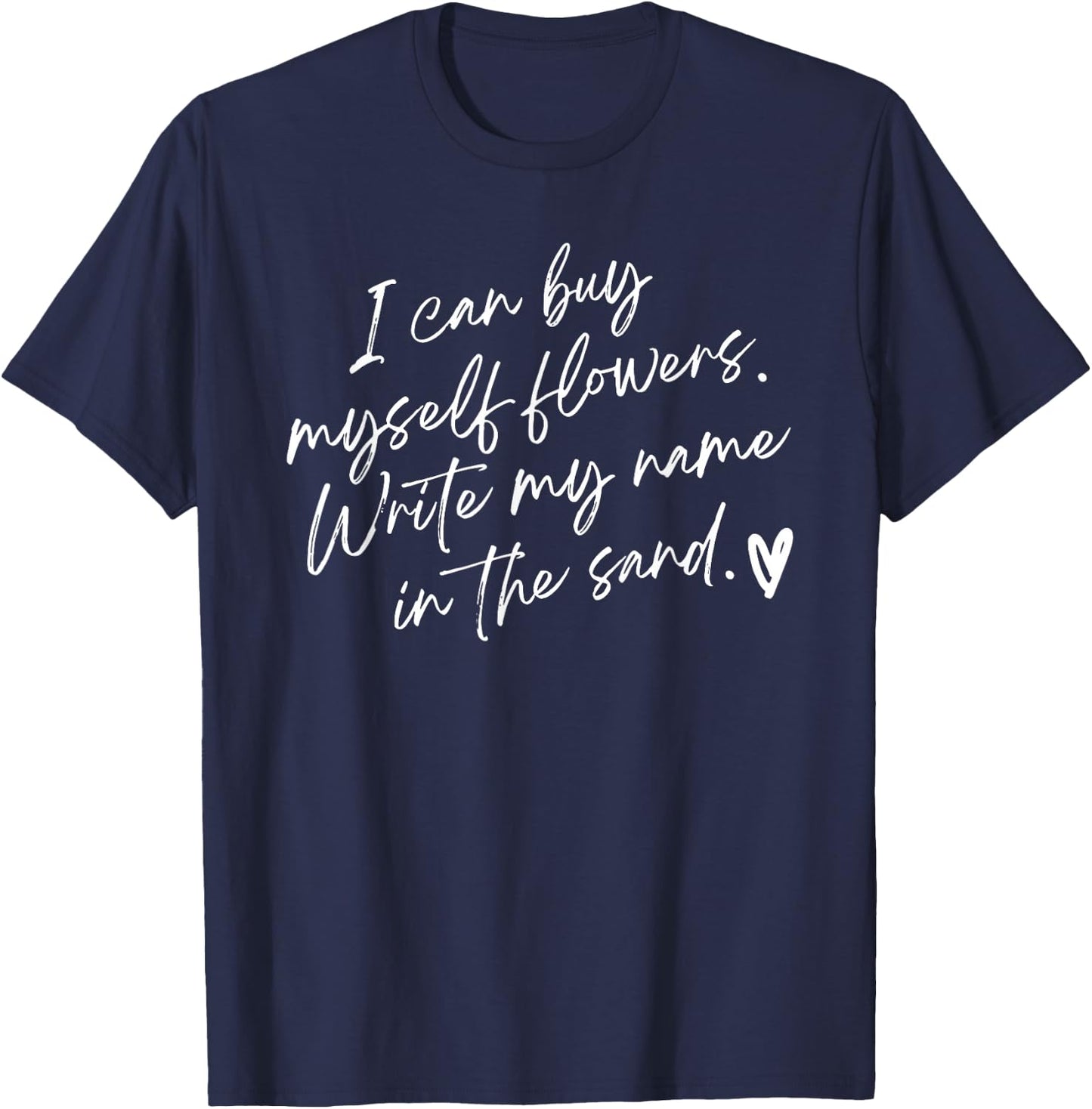 I Can Buy Myself Flowers Write My Name in The Sand T-Shirt - T-Shirt | Navy