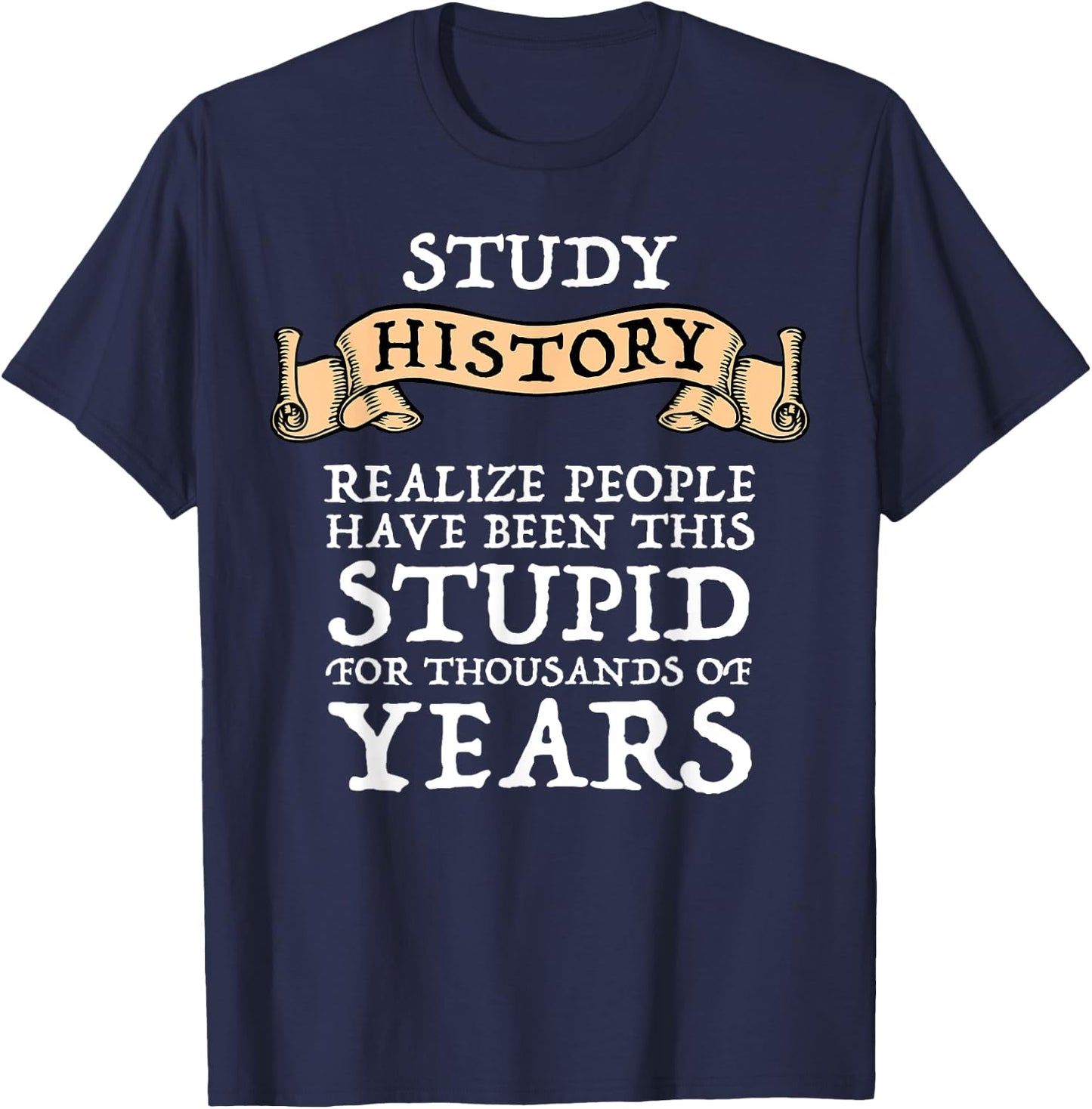Study History Realize People Have Been Stupid T-Shirt - T-Shirt | Navy