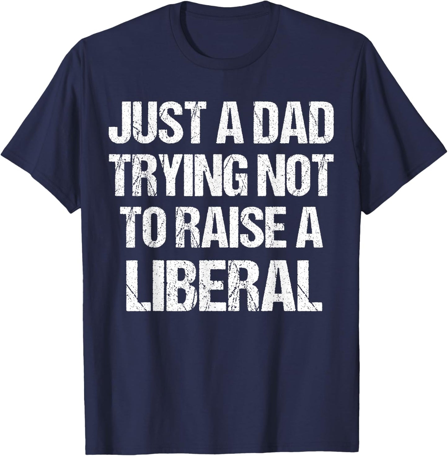 Just A Dad Trying Not To Raise A Liberal T-Shirt - T-Shirt | Navy