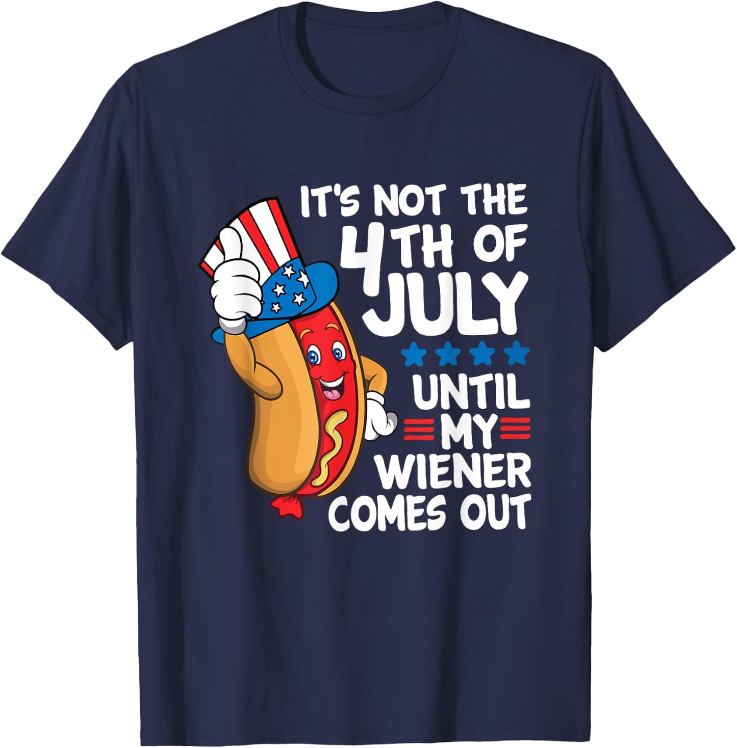 It's Not The 4th Of July Until My Wiener Comes Out Hot Dog T-Shirt - T-Shirt | Navy