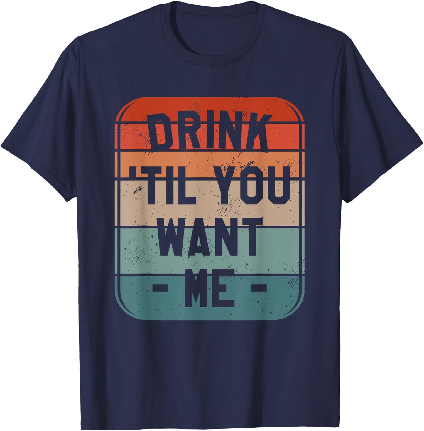 Drink 'Til You Want Me Beer Drinking Alcohol Lover Sarcasm T-Shirt - T-Shirt | Navy