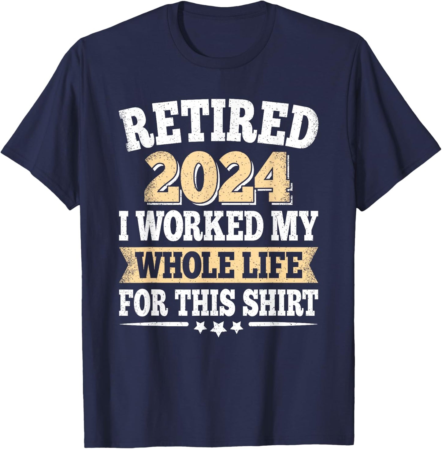 Retired 2024 Retirement I Worked My Whole Life For This T-Shirt - T-Shirt | Navy