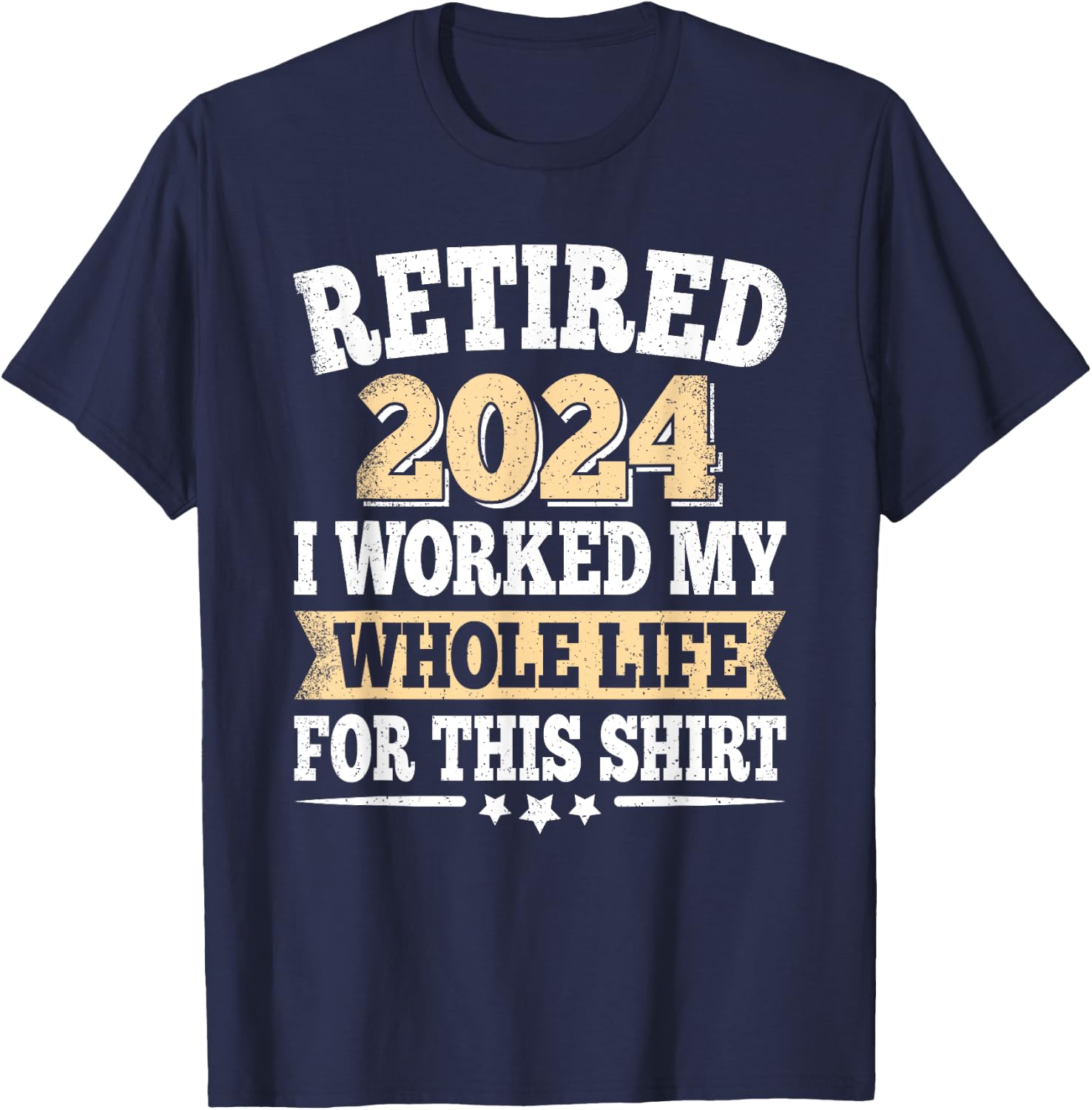 Retired 2024 Retirement I Worked My Whole Life For This T-Shirt - T-Shirt | Navy