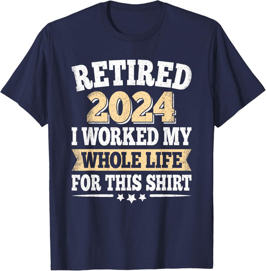 Retired 2024 Retirement I Worked My Whole Life For This T-Shirt - T-Shirt | Navy