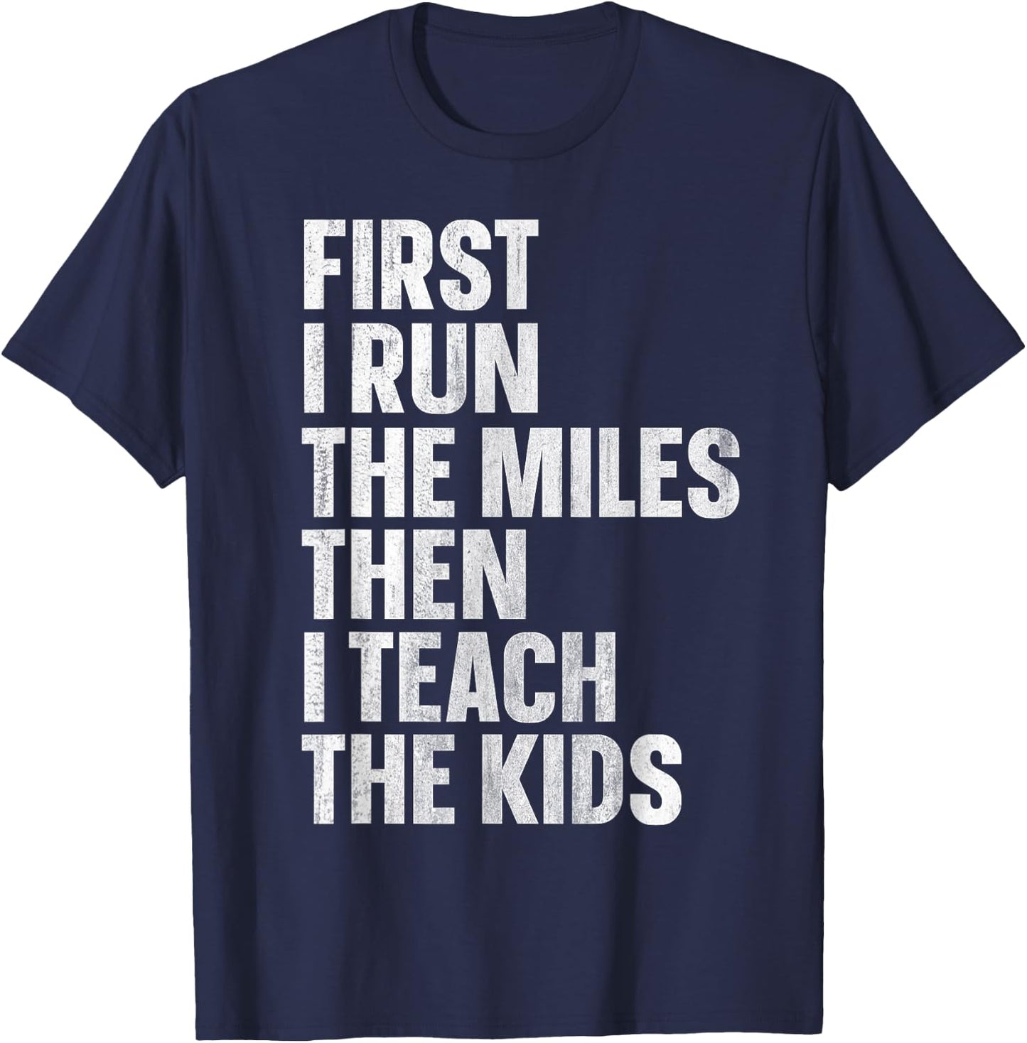 First I Run The Miles Then I Teach The Kids T-Shirt - T-Shirt | Navy