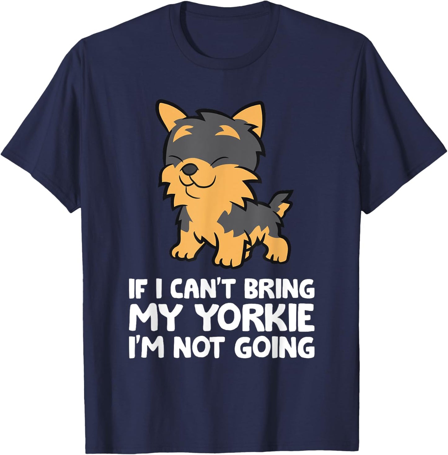 If I Can't Bring My Yorkie I'm Not Going Yorkshire Terrier T-Shirt - T-Shirt | Navy