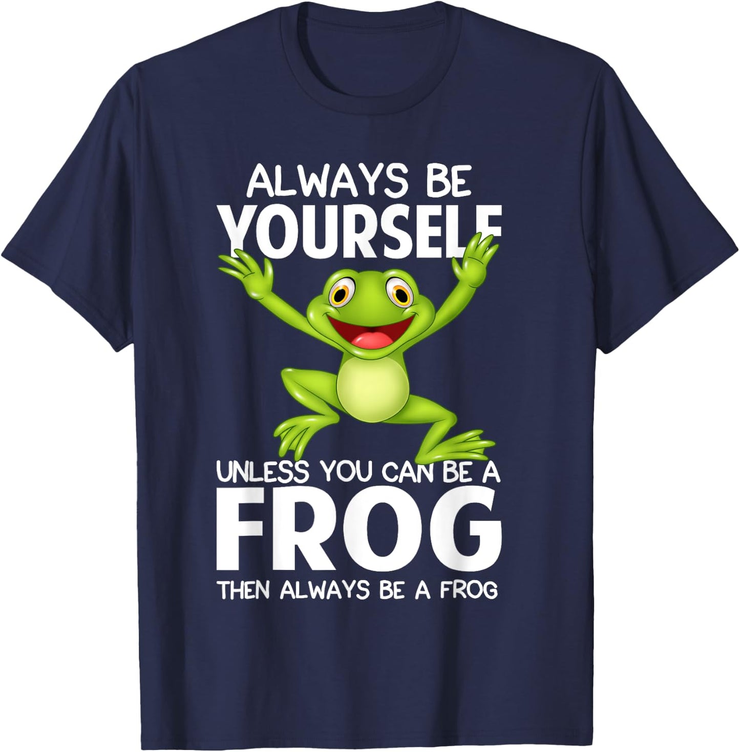 Always Be Yourself Unless You Can Be a Frog Then Be A Frog T-Shirt - T-Shirt | Navy