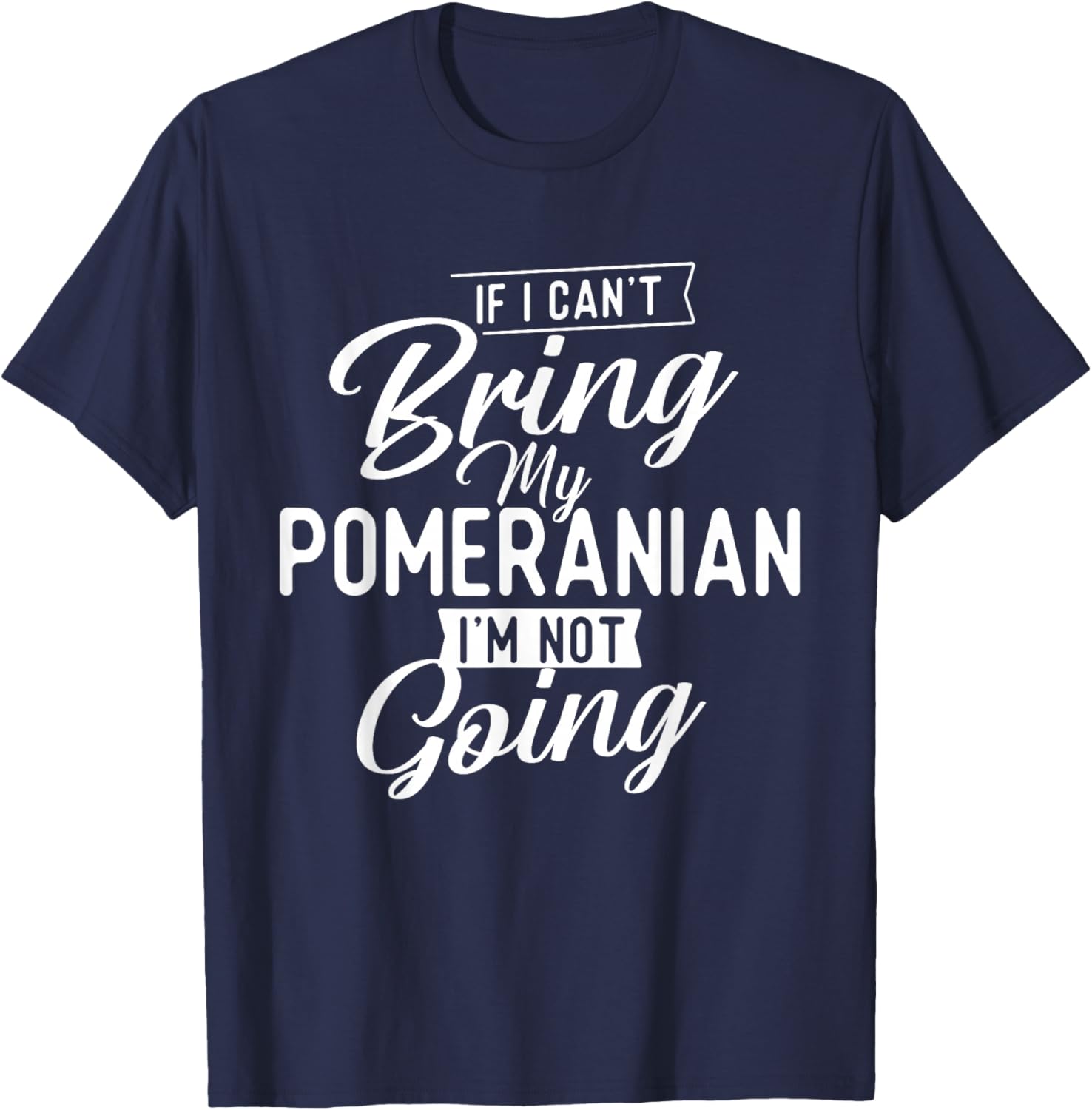 If I Can't Bring My Pomeranian I'm Not Going - Dog Lover T-Shirt - T-Shirt | Navy