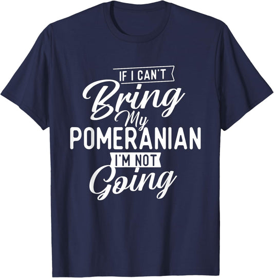If I Can't Bring My Pomeranian I'm Not Going - Dog Lover T-Shirt - T-Shirt | Navy