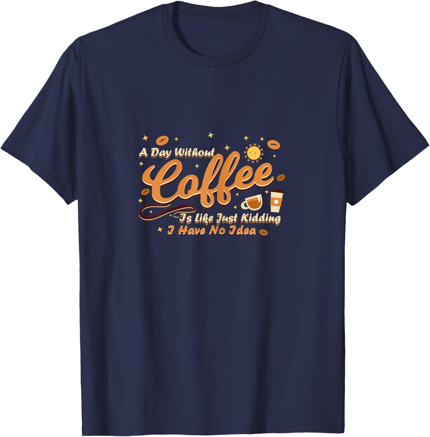 A day without coffee is like just kidding i have no idea T-Shirt - T-Shirt | Navy