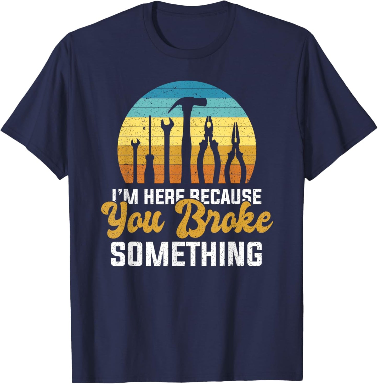I'm Here Because You Broke Something Handyman Mechanic T-Shirt - T-Shirt | Navy