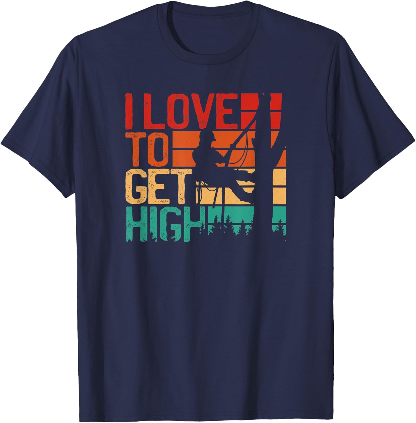 I Love To Get High - Funny Arborist Quote Humor tree T-Shirt - T-Shirt | Navy