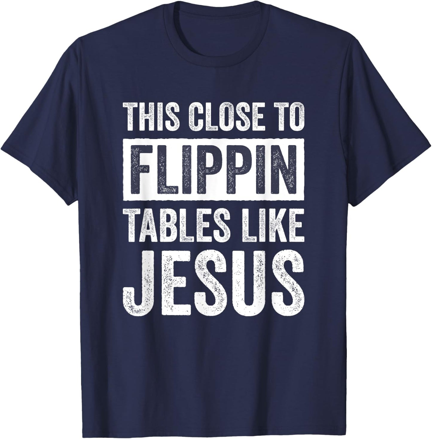 This Close To Flippin Tables Like Jesus T-Shirt - T-Shirt | Navy