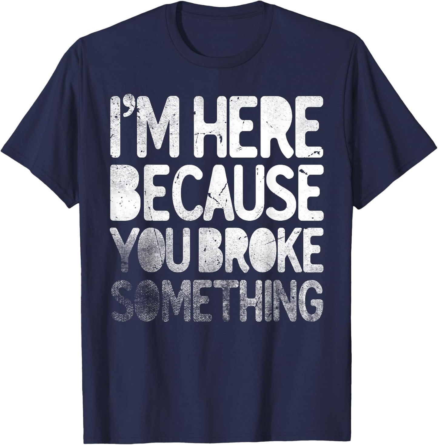 I'm Here Because You Broke Something Funny Joke Handyman T-Shirt - T-Shirt | Navy