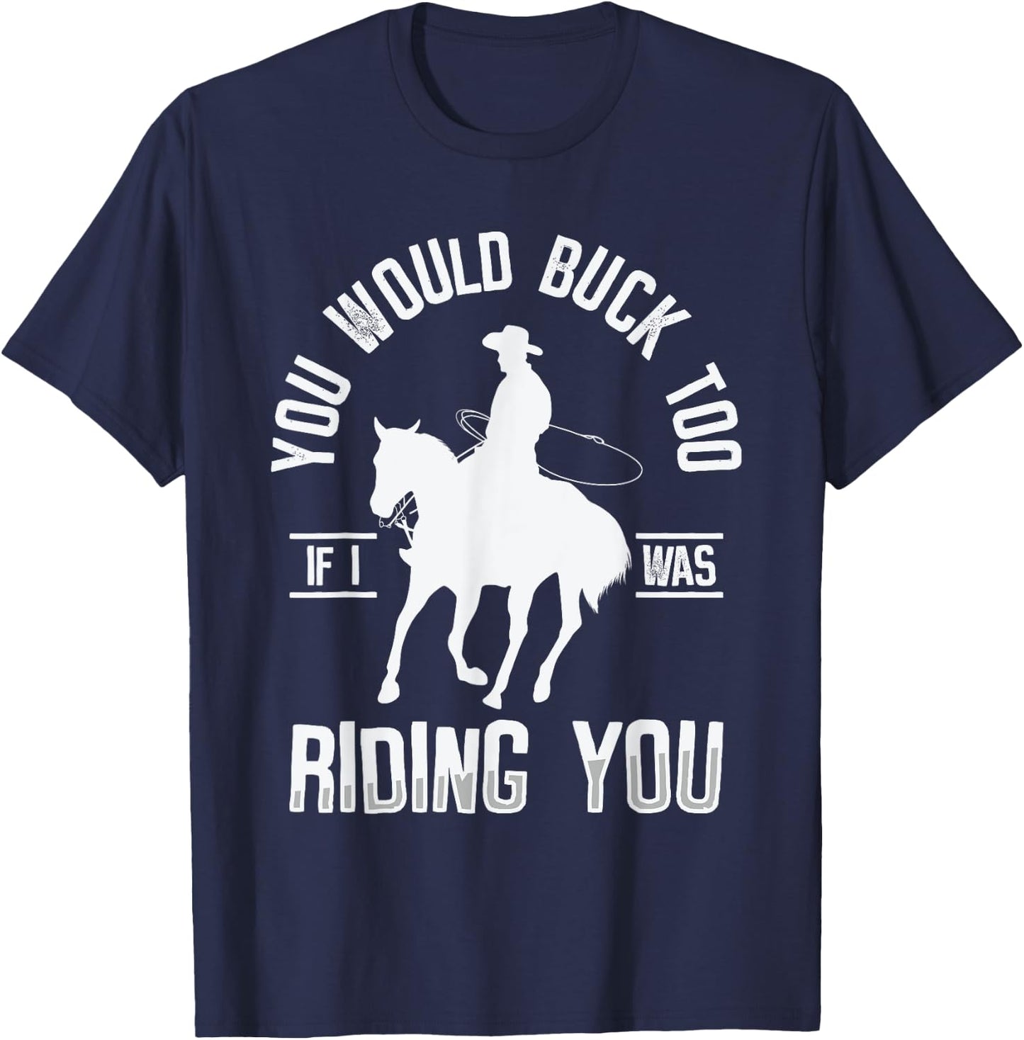 You Would Buck Too If I Was Riding You Western Rodeo Cowboy T-Shirt - T-Shirt | Navy