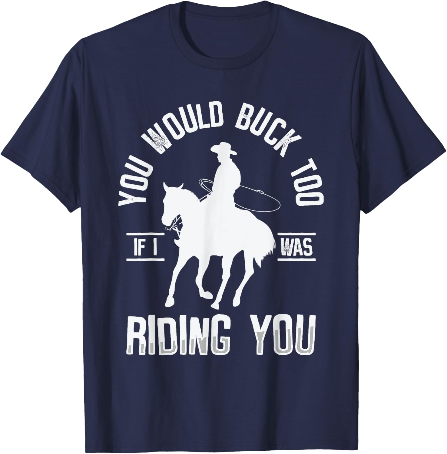 You Would Buck Too If I Was Riding You Western Rodeo Cowboy T-Shirt - T-Shirt | Navy