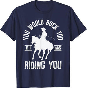 You Would Buck Too If I Was Riding You Western Rodeo Cowboy T-Shirt - T-Shirt | Navy