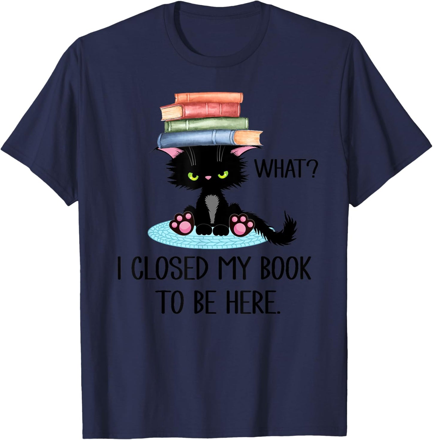 Cat What ,Cat Books Shirt,I Closed My Book to Be Here T-Shirt - T-Shirt | Navy