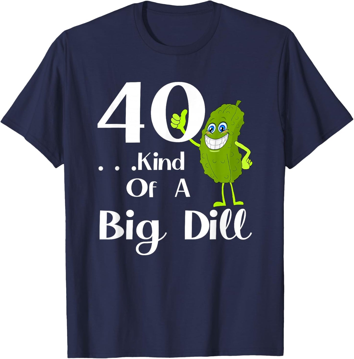 40 Years Old . . . Art of a Big Dill T-Shirt - T-Shirt | Navy