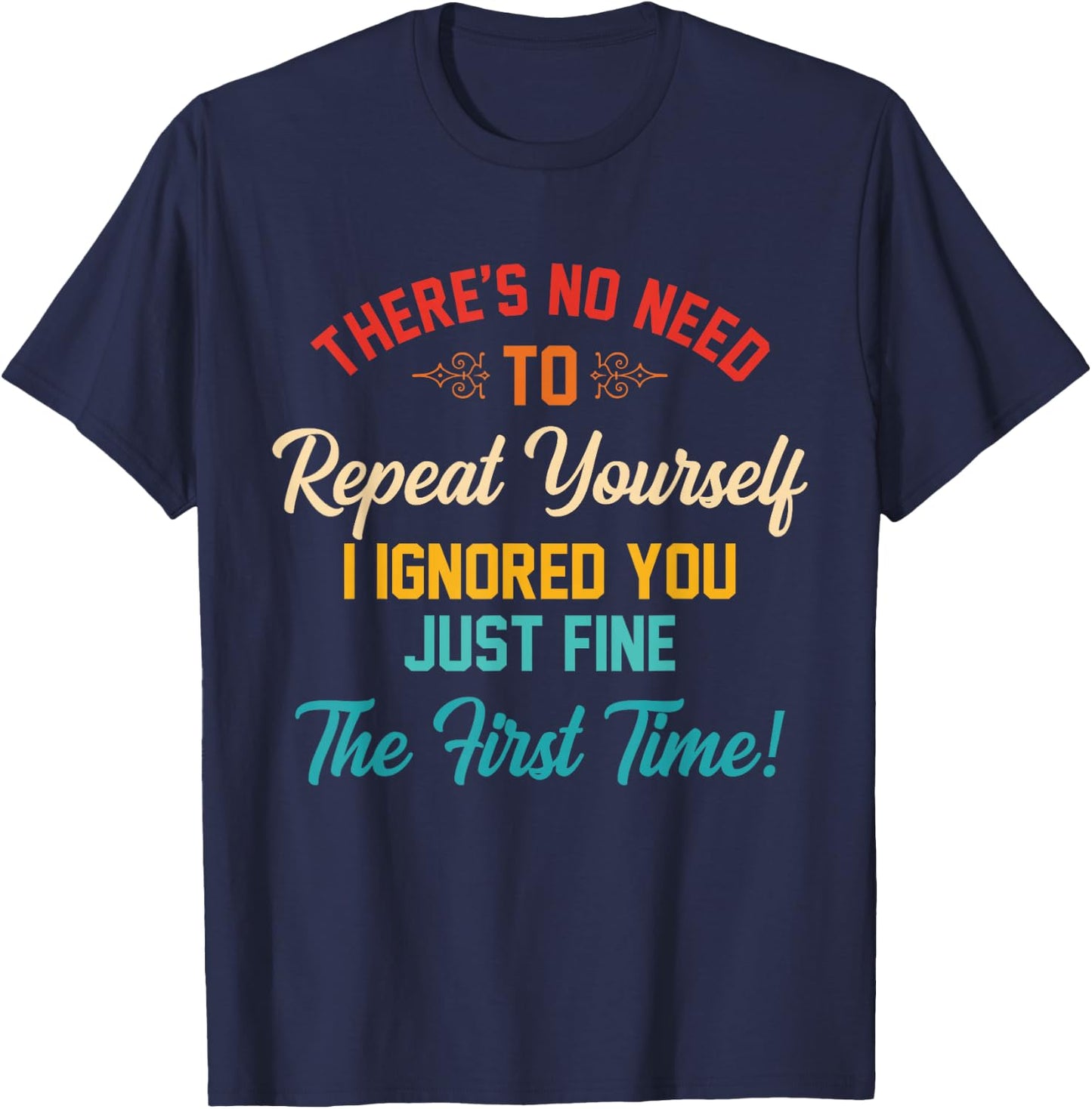 There's No Need To Repeat Yourself I Ignored You Just Fine T-Shirt - T-Shirt | Navy