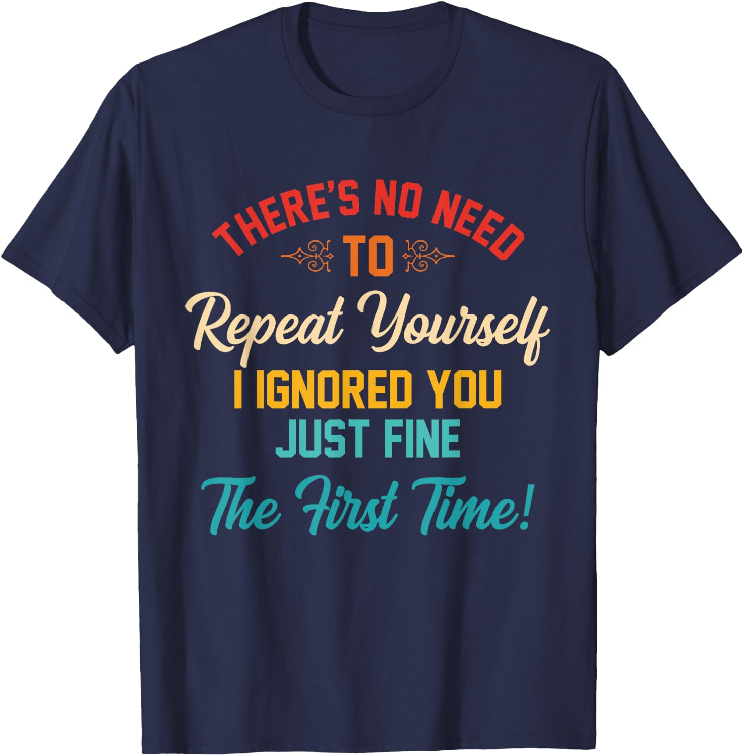 There's No Need To Repeat Yourself I Ignored You Just Fine T-Shirt - T-Shirt | Navy