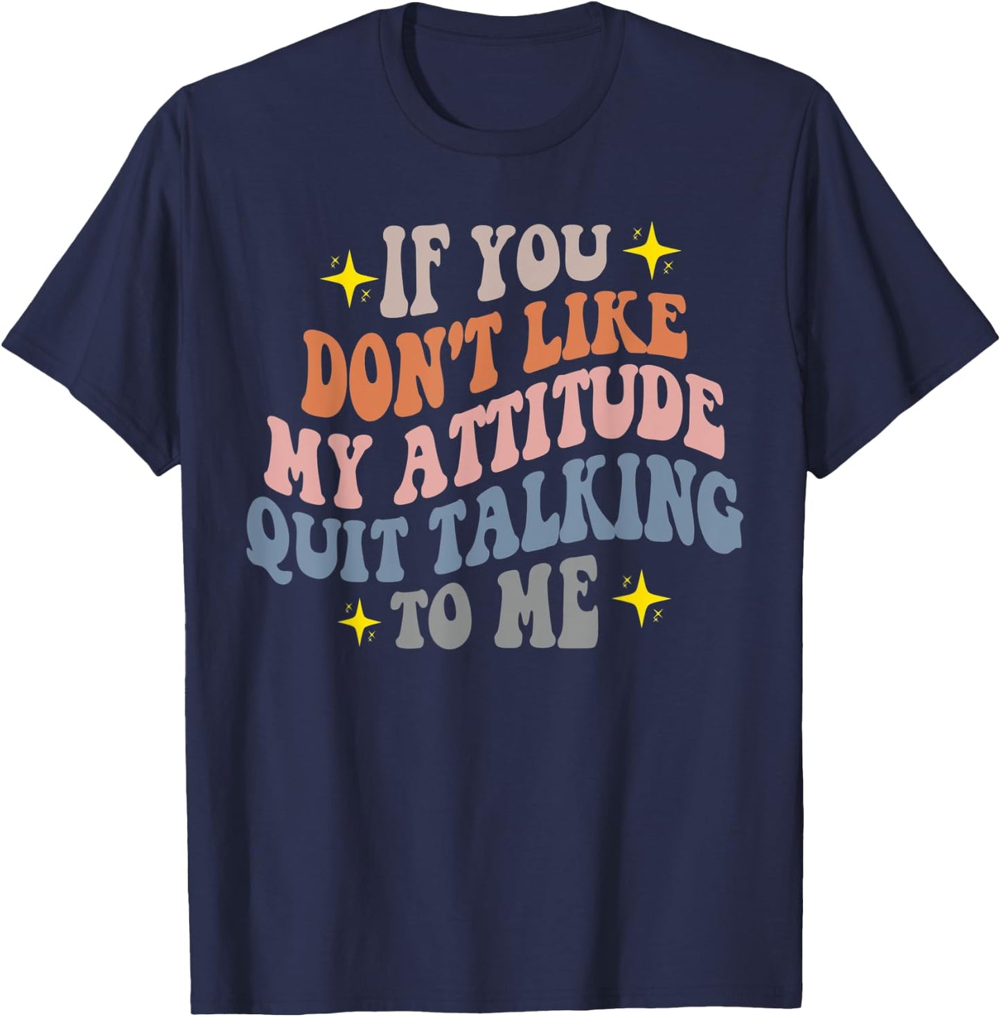 If You Don't Like My Attitude Quit Talking To Me Joke Pun T-Shirt - T-Shirt | Navy