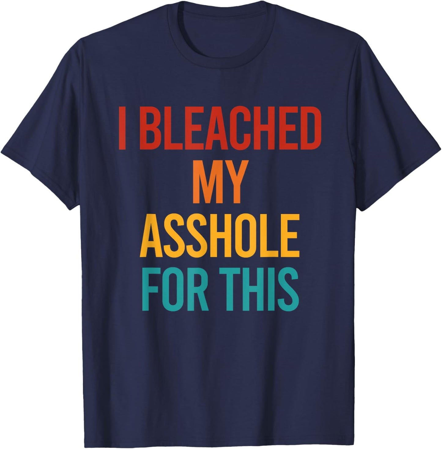 I Bleached My Asshole For This Funny T-Shirt - T-Shirt | Navy