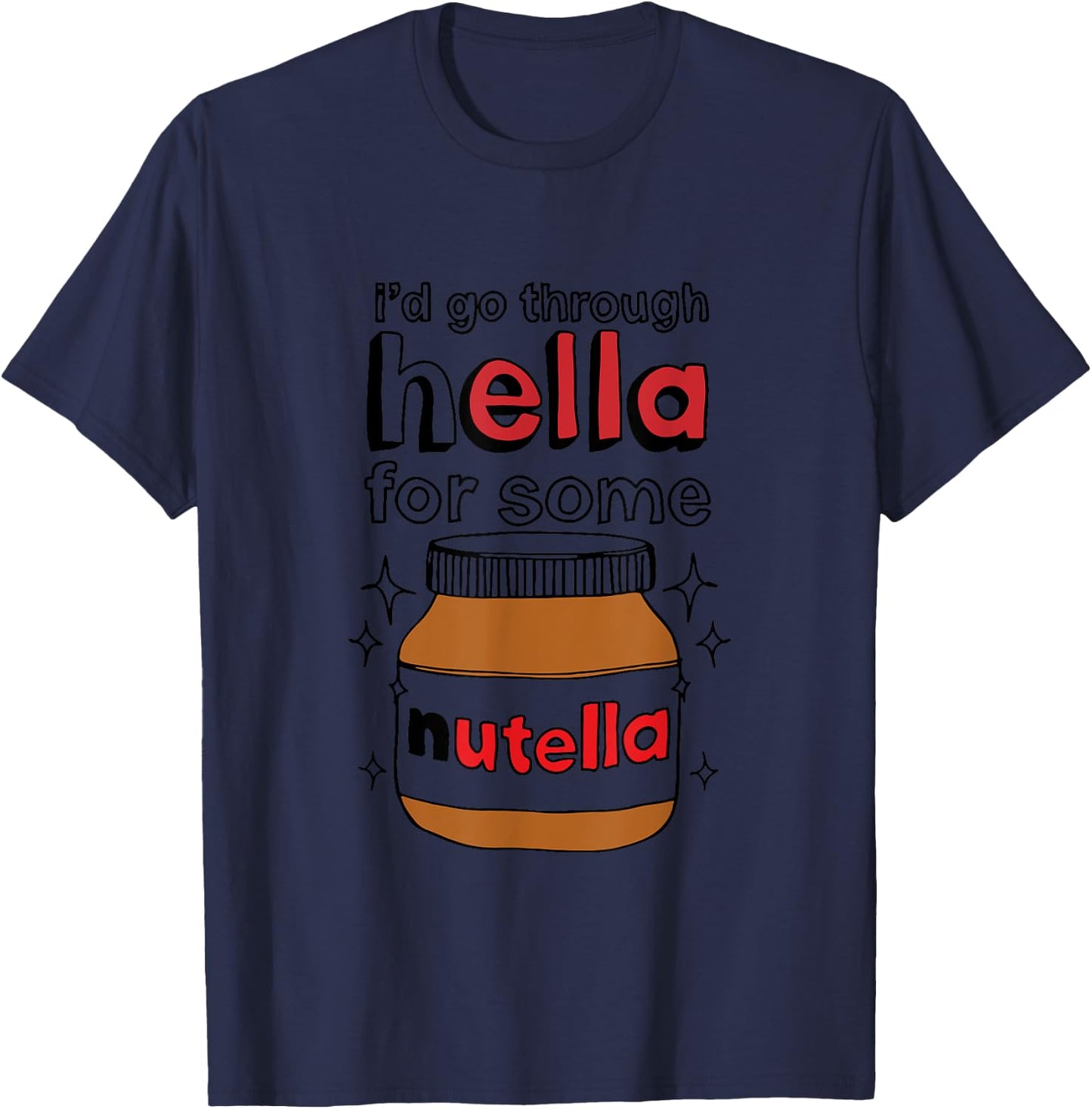 I'd Go Through Hella For Some Nutella Apparel T-Shirt - T-Shirt | Navy
