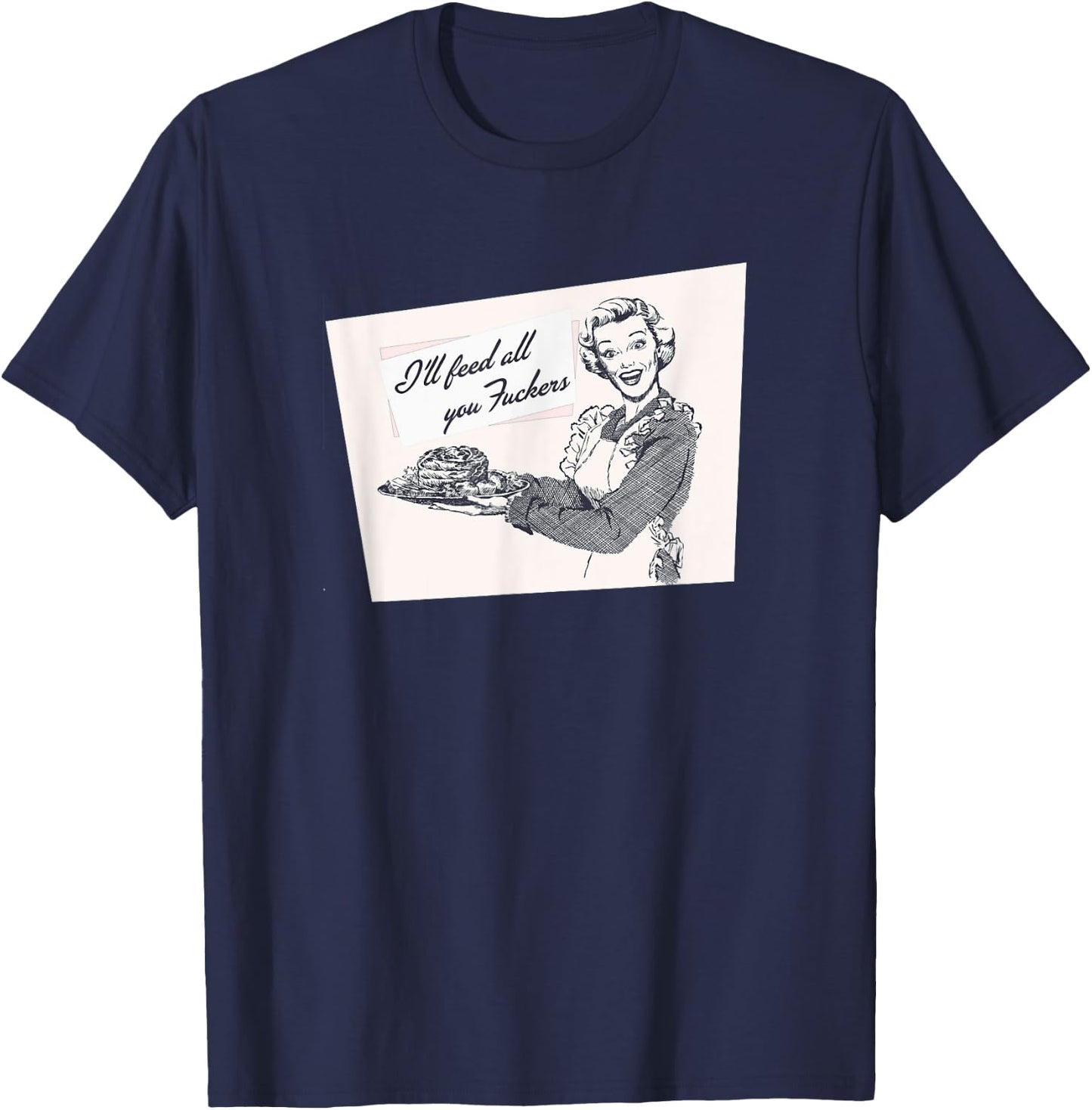 I'll Feed All You Fuckers Retro Vintage Cook Funny Joke T-Shirt - T-Shirt | Navy