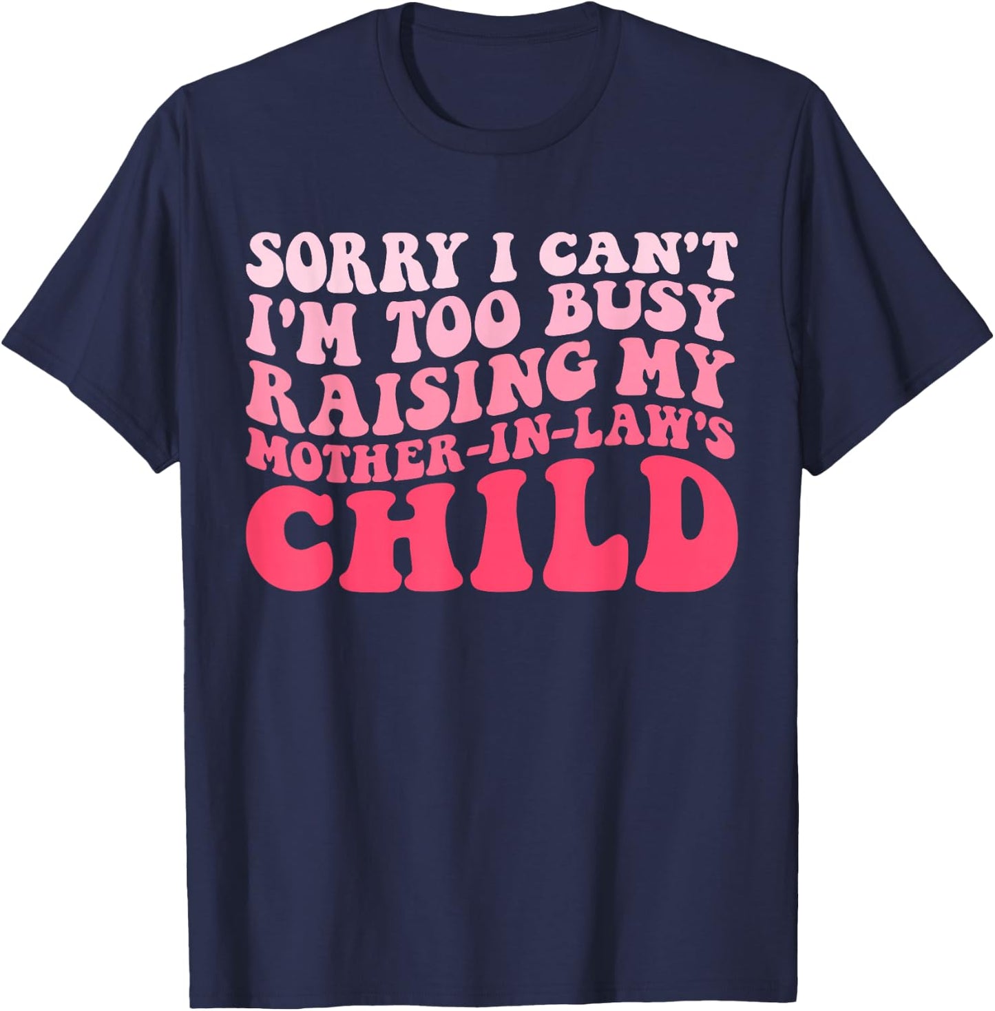 Sorry I Can't I'm Too Busy Raising My Mother-In-Law's Child T-Shirt - T-Shirt | Navy