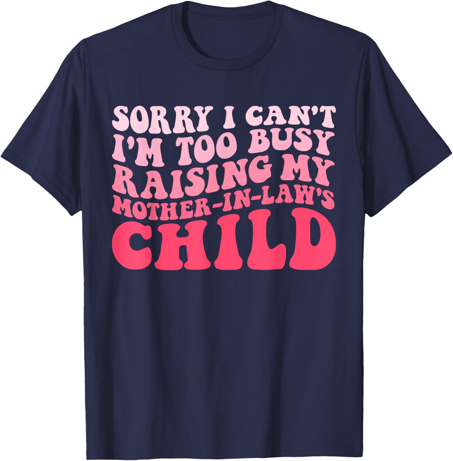 Sorry I Can't I'm Too Busy Raising My Mother-In-Law's Child T-Shirt - T-Shirt | Navy