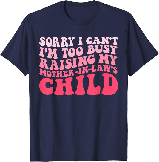 Sorry I Can't I'm Too Busy Raising My Mother-In-Law's Child T-Shirt - T-Shirt | Navy
