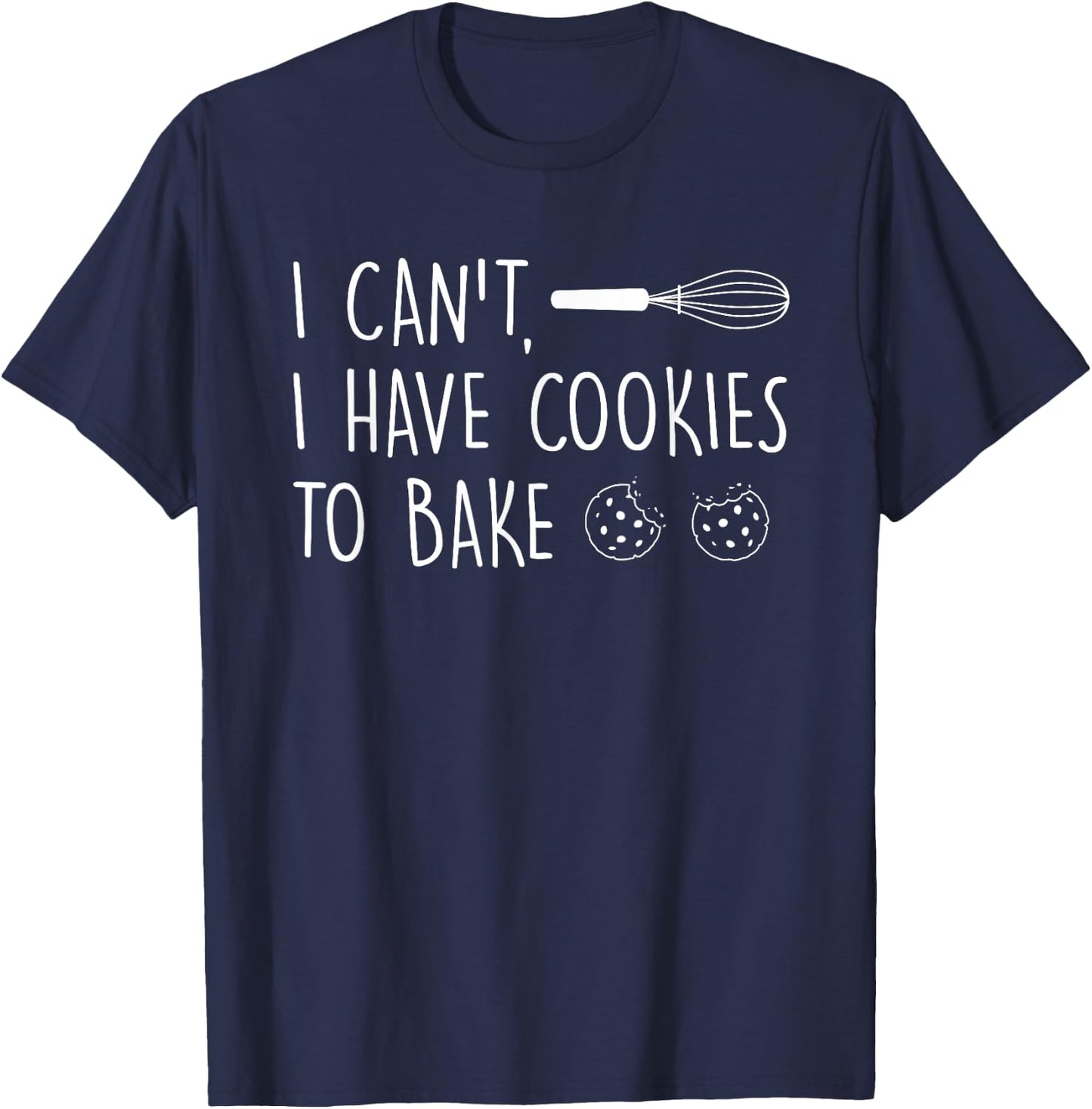 I Can't Have Cookies to Bake - Cookie Baking Lover T-Shirt - T-Shirt | Navy