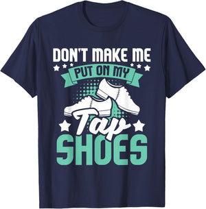 Don't Make Me Put On My Tap Shoes - Tap Dance Lover Dancing T-Shirt - T-Shirt | Navy