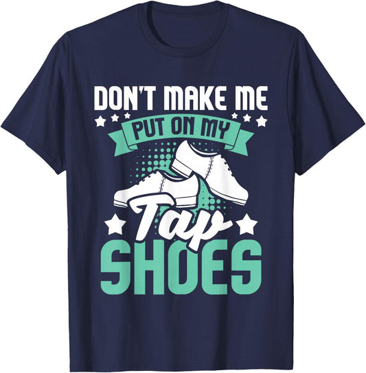 Don't Make Me Put On My Tap Shoes - Tap Dance Lover Dancing T-Shirt - T-Shirt | Navy