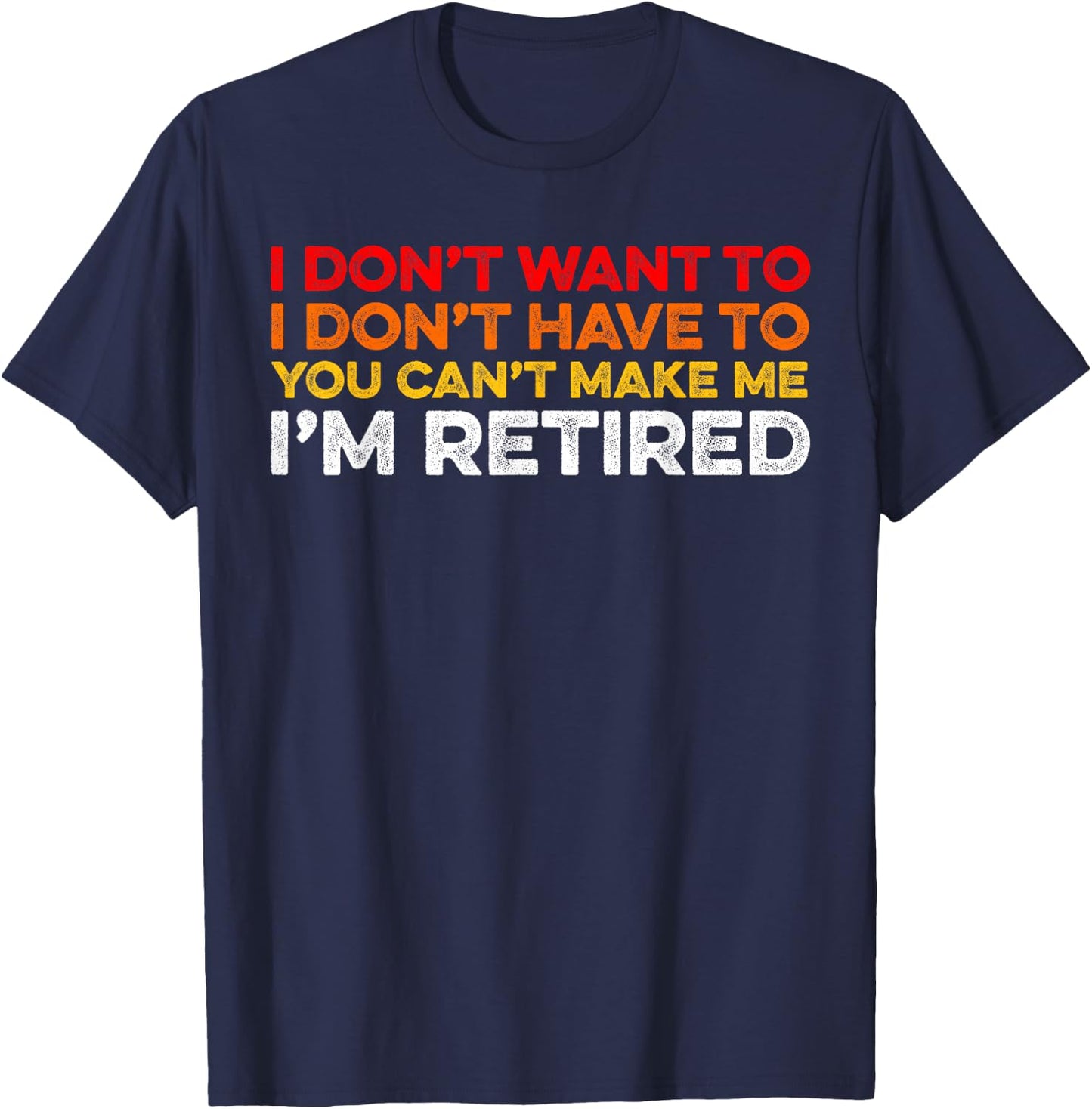 I Don't Want To I Don't Have To You Can't Make Me Im Retired T-Shirt - T-Shirt | Navy