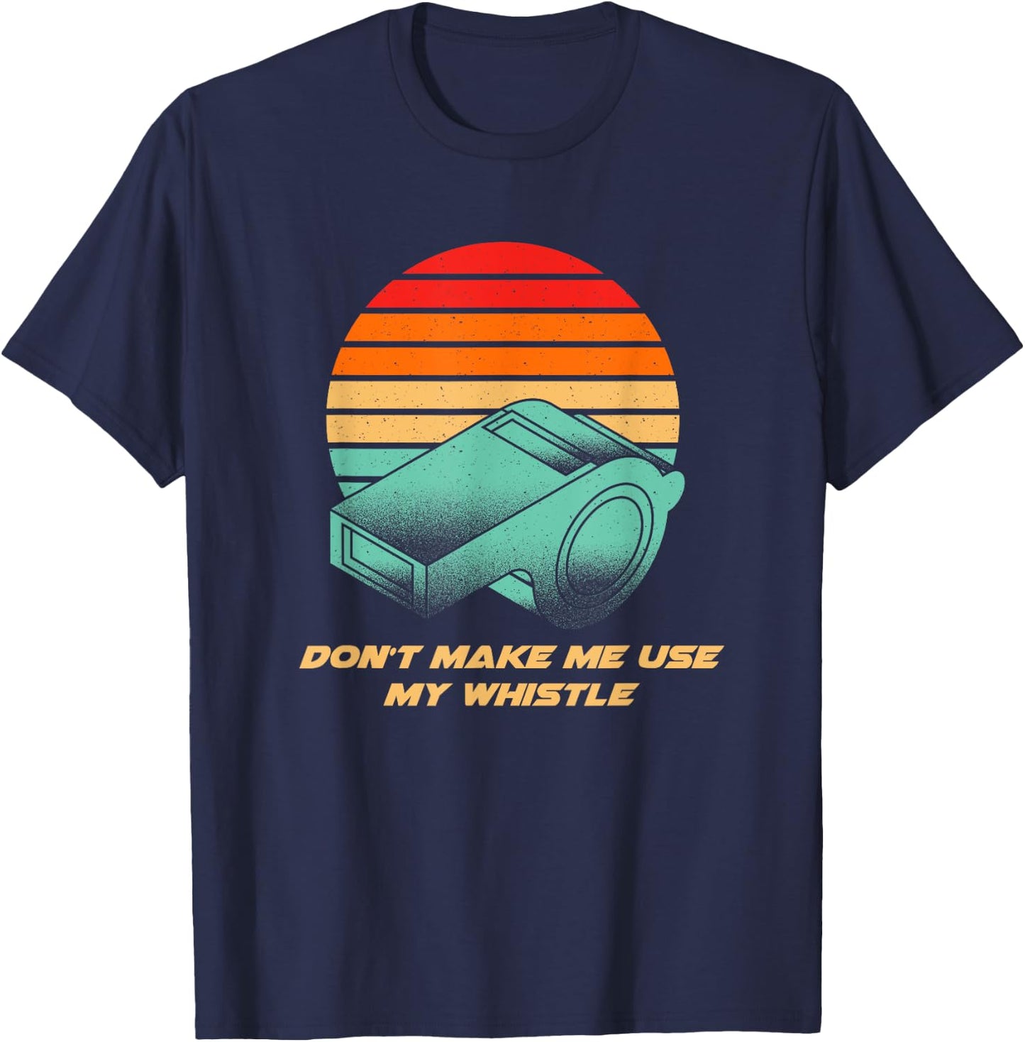 Dont Make Me Use My Whistle Coach Funny Coaching Humor T-Shirt - T-Shirt | Navy