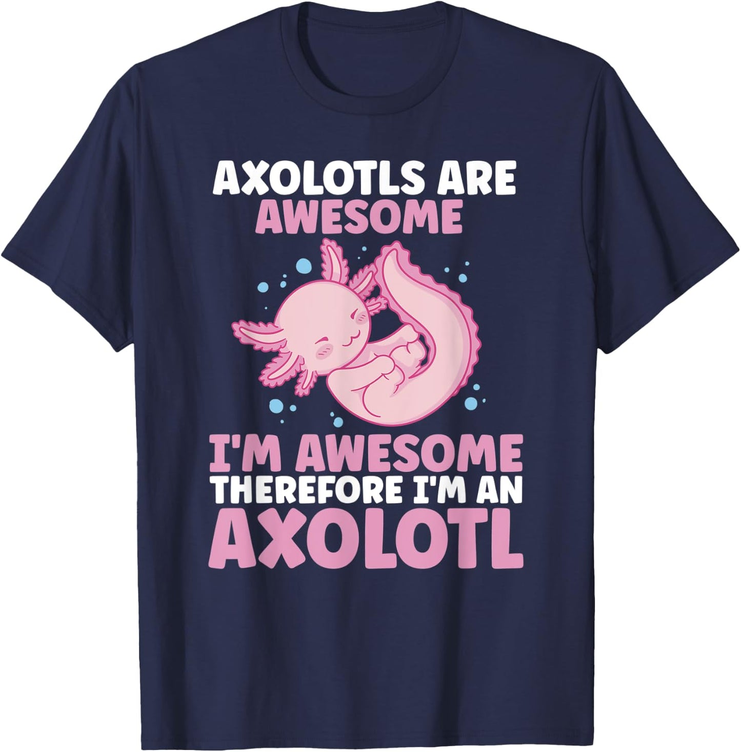 Axolotls Are Awesome I am Awesome Therefore I am an Axolotl T-Shirt - T-Shirt | Navy
