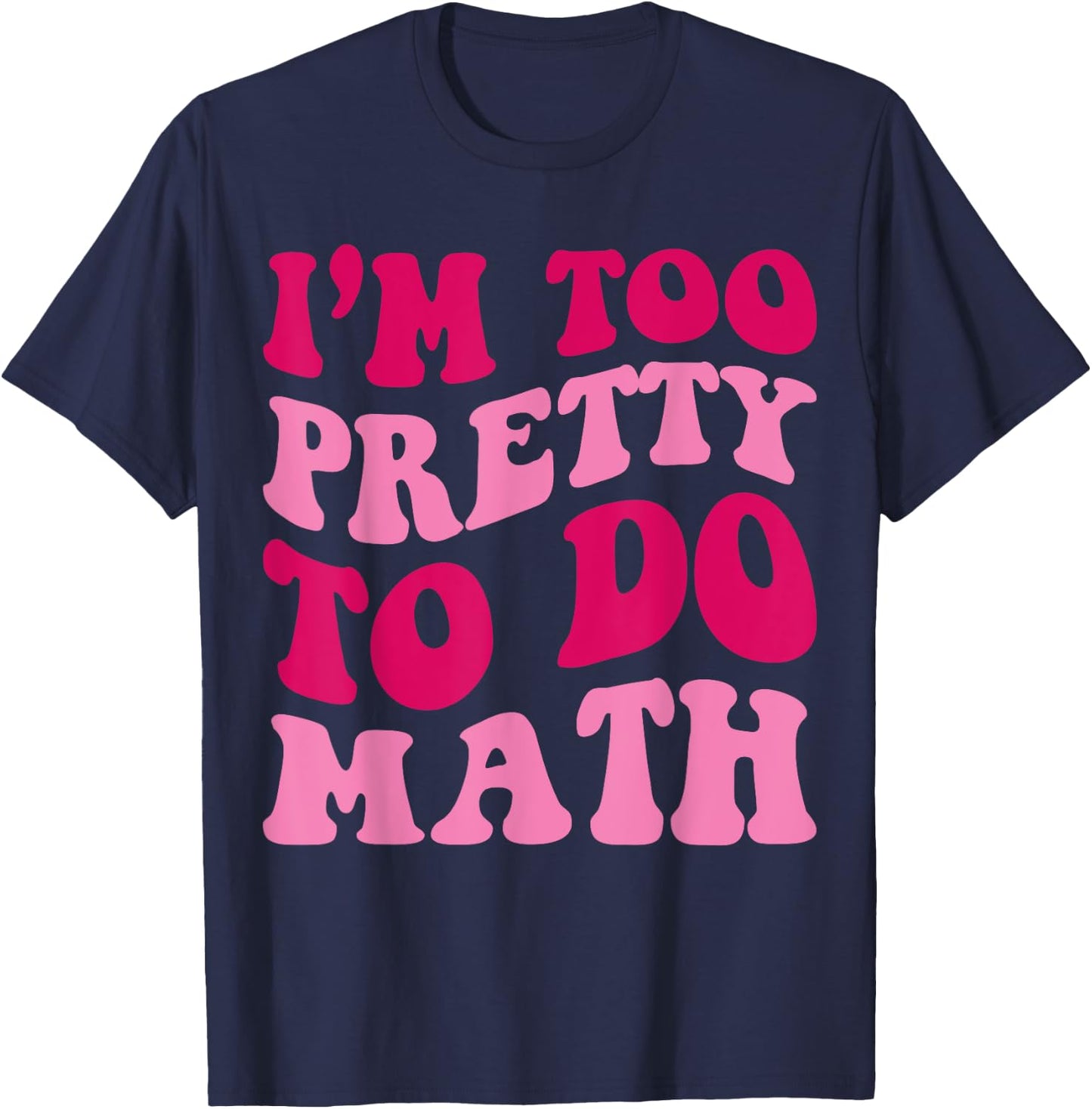 I'm Too Pretty To Do Math Funny Girls Saying Groovy Apparel T-Shirt - T-Shirt | Navy