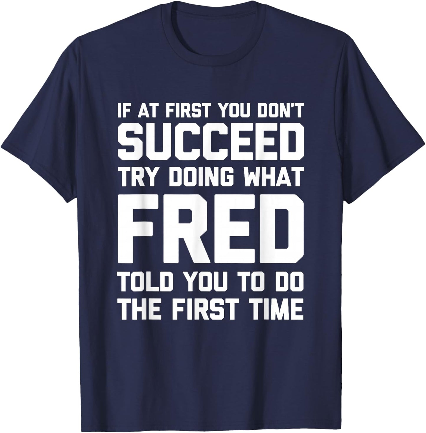 Try Doing What Fred Told You To Do... Funny Saying Name Fred T-Shirt - T-Shirt | Navy