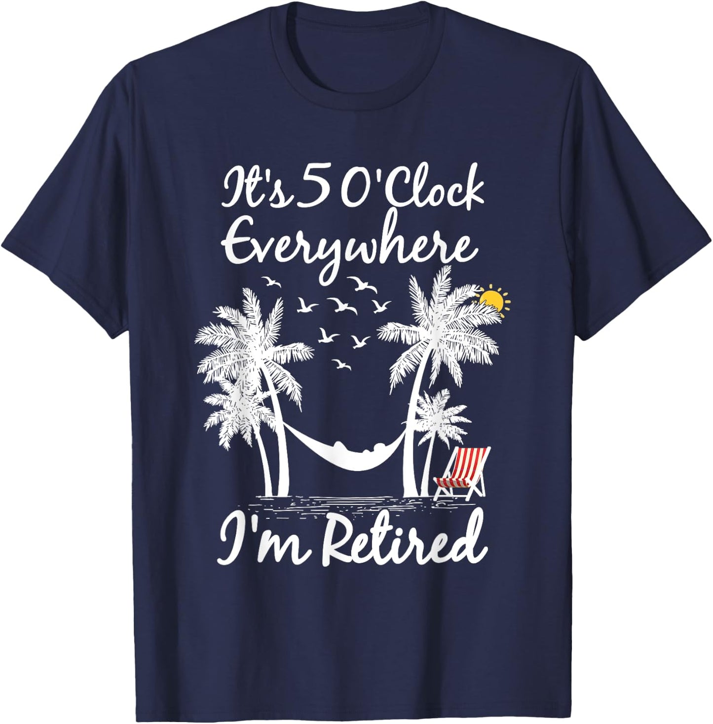 It's 5 O'Clock Everywhere I'm Retired summer Retirement T-Shirt - T-Shirt | Navy