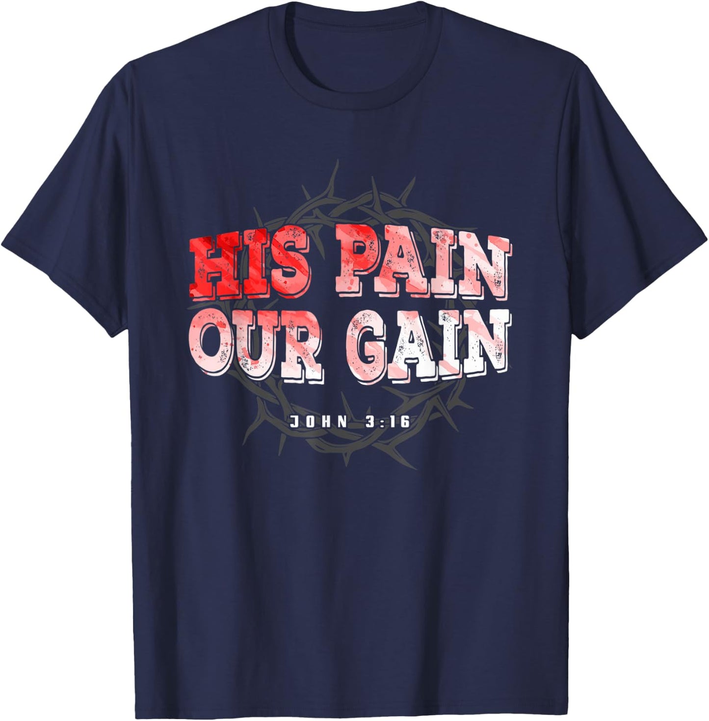 His Pain Our Gain John 3 16 Christian Bible Verse T-Shirt - T-Shirt | Navy