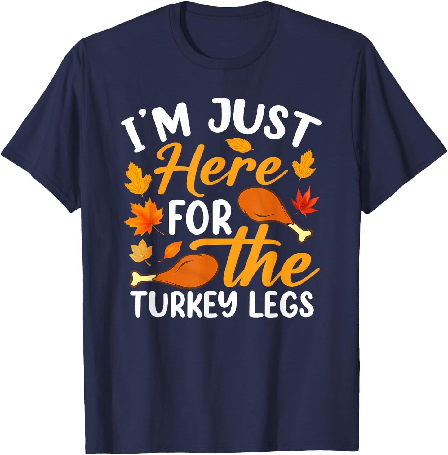 I'm Just Here For The Turkey Legs Shirt Funny Thanksgiving T-Shirt - T-Shirt | Navy