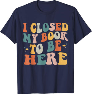 I Closed My Book To Be Here Funny Reading Books Lovers T-Shirt - T-Shirt | Navy