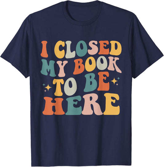 I Closed My Book To Be Here Funny Reading Books Lovers T-Shirt - T-Shirt | Navy